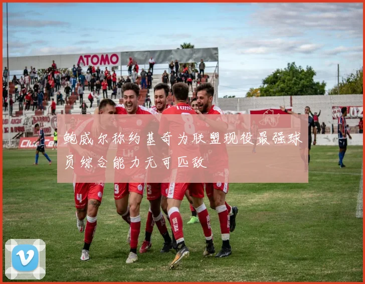 鲍威尔称约基奇为联盟现役最强球员综合能力无可匹敌