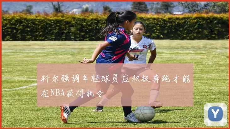 科尔强调年轻球员应积极奔跑才能在NBA获得机会