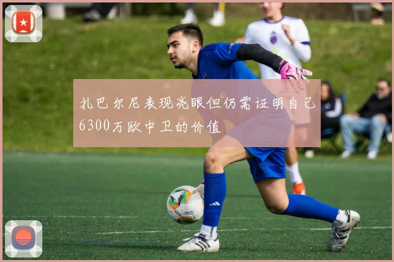 扎巴尔尼表现亮眼但仍需证明自己6300万欧中卫的价值
