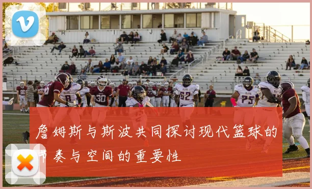 詹姆斯与斯波共同探讨现代篮球的节奏与空间的重要性