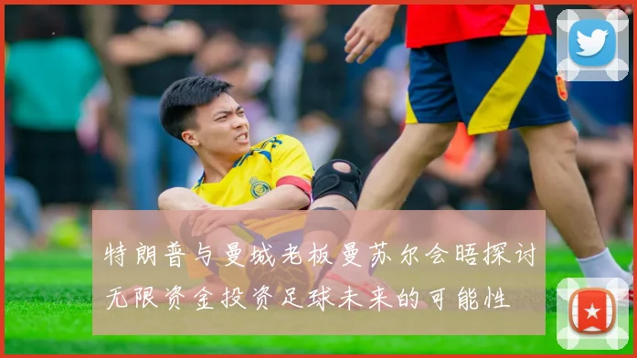 特朗普与曼城老板曼苏尔会晤探讨无限资金投资足球未来的可能性