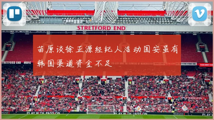 苗原谈徐正源经纪人活动国安虽有韩国渠道资金不足