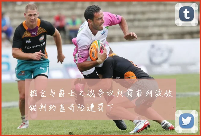 掘金与爵士之战争议判罚菲利波被错判约基奇险遭罚下