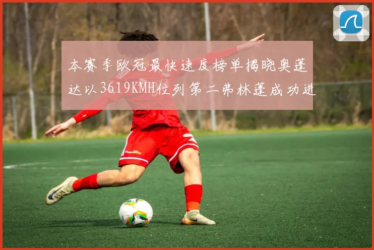 本赛季欧冠最快速度榜单揭晓奥蓬达以3619KMH位列第二弗林蓬成功进军前十