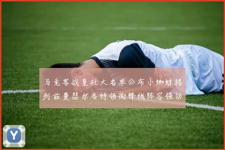 马竞客战皇社大名单公布小蜘蛛格列兹曼瑟尔洛特领衔锋线阵容强劲