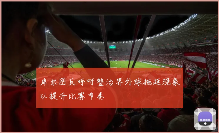库尔图瓦呼吁整治界外球拖延现象以提升比赛节奏