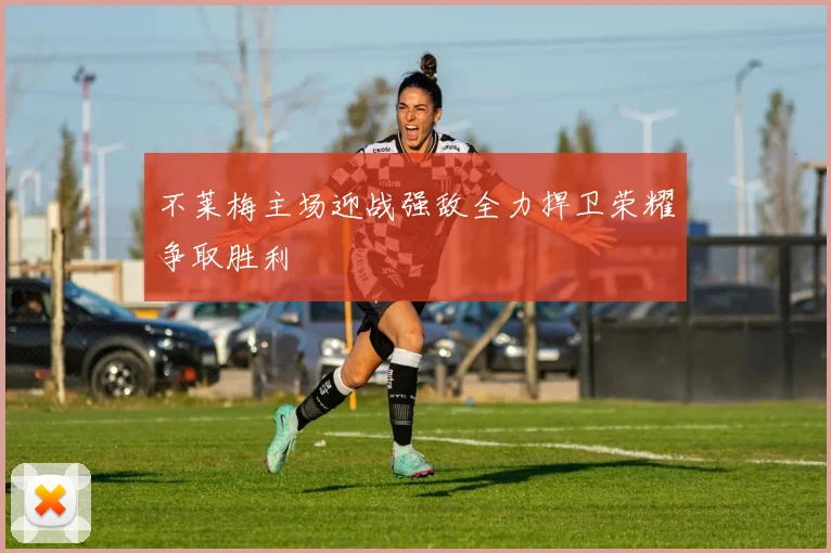 不莱梅主场迎战强敌全力捍卫荣耀争取胜利