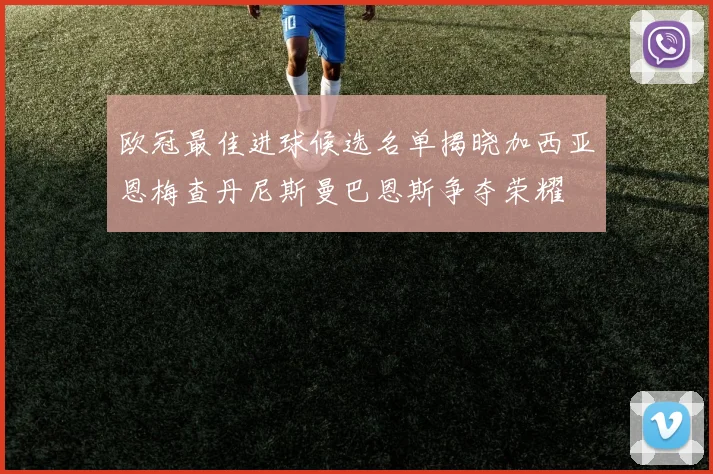 欧冠最佳进球候选名单揭晓加西亚恩梅查丹尼斯曼巴恩斯争夺荣耀