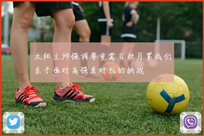 太阳主帅强调尊重需日积月累我们乐于面对高强度对抗的挑战