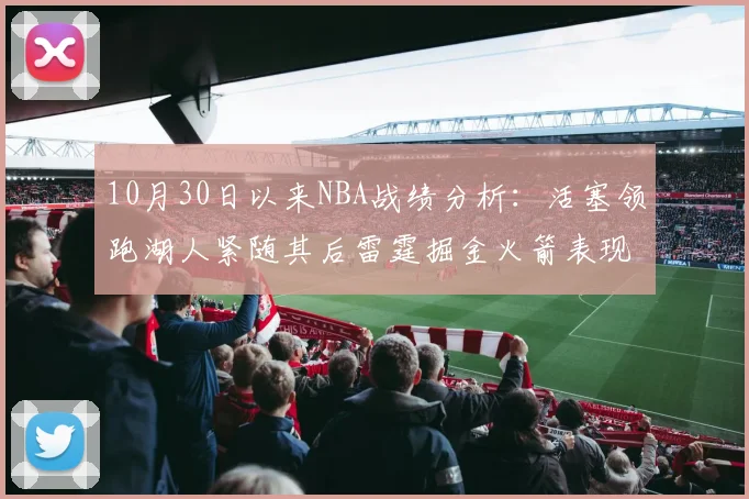 10月30日以来NBA战绩分析：活塞领跑湖人紧随其后雷霆掘金火箭表现不俗