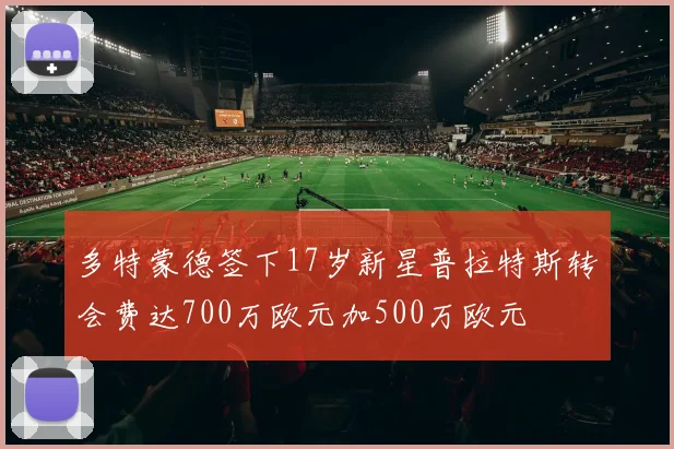 多特蒙德签下17岁新星普拉特斯转会费达700万欧元加500万欧元