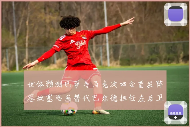 世体预测巴萨与马竞次回合首发阵容坎塞洛或替代巴尔德担任左后卫