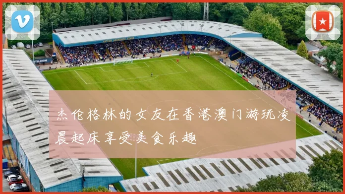 杰伦格林的女友在香港澳门游玩凌晨起床享受美食乐趣