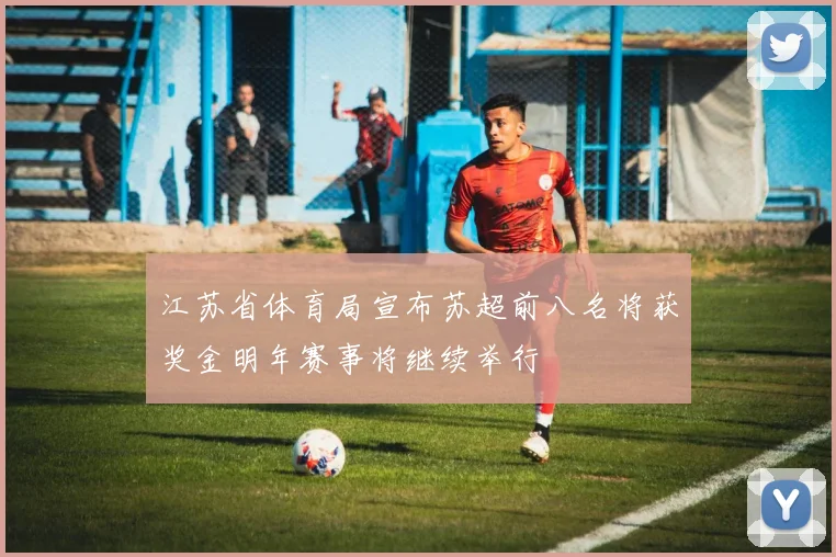 江苏省体育局宣布苏超前八名将获奖金明年赛事将继续举行