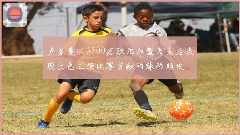 卢克曼以3500万欧元加盟马竞后表现出色三场比赛贡献两球两助攻