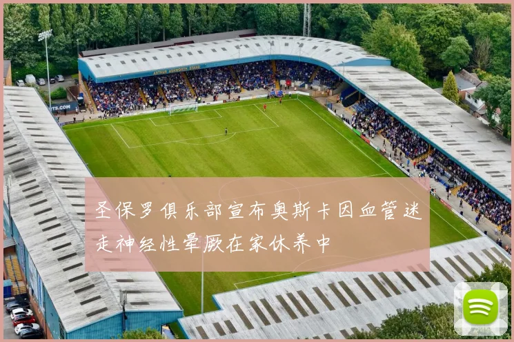 圣保罗俱乐部宣布奥斯卡因血管迷走神经性晕厥在家休养中