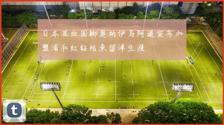 日本混血国脚奥纳伊乌阿道宣布加盟浦和红钻结束留洋生涯