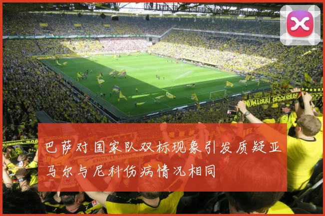 巴萨对国家队双标现象引发质疑亚马尔与尼科伤病情况相同