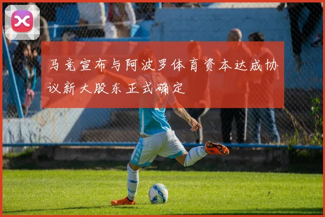 马竞宣布与阿波罗体育资本达成协议新大股东正式确定