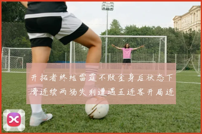 开拓者终结雷霆不败金身后状态下滑连续两场失利遭遇五连客开局连败