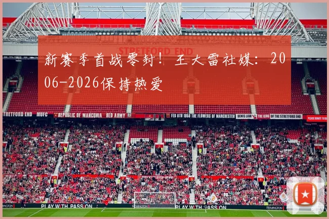 新赛季首战零封！王大雷社媒：2006-2026保持热爱